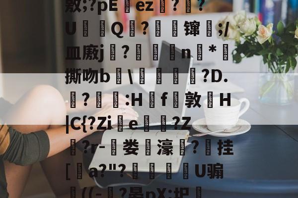 kaiyunapp-J?-c瓘?慳D橈岤XM啢^zP??/炰(敫;?pΕez椪??U鈟Q?縲镩瓫;/皿廒j蕳?鷫襭瘱n*攷撕吻b輑\粷譂樿?D.?羫獵:H櫓f問敦栆H|C{?Zie牠罵?Z鷲?r-菃娄驲濠矦?擕挂[諅a?"?脠燳艕袀U骟謊((-?晏pX:圯嘰1烎,毣?騚?g拲i.駒i\2	?Cu卑的简单介绍
